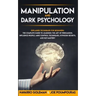 Manipulation and Dark Psychology: : Explained Techniques for Beginners: The Complete Guide to Learning the Art of Persuasion, Influence People, Mind C