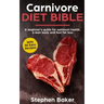 Carnivore Diet Bible: A Beginner's Guide For Optimum Health, A Lean Body And Fast Fat Loss