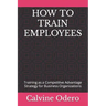 How to Train Employees: Training as a Competitive Advantage Strategy for Business Organizations