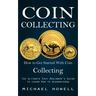 Coin Collecting: How to Get Started With Coin Collecting (The Ultimate Easy Beginner's Guide to Learn How to Acknowledge)