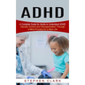 ADHD: A Complete Guide for Adults to Understand ADHD (Impulse Control and Disorganization Through a Mind Process for a New Life)