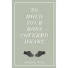 To Hold Your Moss-Covered Heart