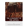 The Conquest of the Aztecs: The Lives and Legacies of Cortés, Montezuma, and the Aztec Empire