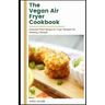 The vegan Air Fryer Cookbook: Essential Plant Based Air Fryer Recipes for Healthy Lifestyle