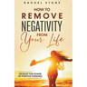 How To Remove Negativity From Your Life: Develop The Power Of Positive Thinking