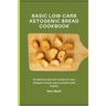 Basic Low-Carb Ketogenic Bread Cookbook: 50 delicious low-carb recipes for your ketogenic bread, easy to prepare and healthy