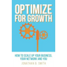 Optimize for Growth: How to Scale Up Your Business, Your Network and You