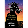 Aren't You Bojack Horseman?: Critical Essays on the Netflix Series