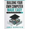 Building Your Own Computer Made Easy: The Step By Step Guide