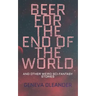 Beer for the End of the World: And Other Weird Sci-Fantasy Stories