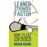 Leaner, Stronger, Faster: How To Eat, Train And Recover To Build Your Body And Improve Your Performance
