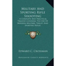 Military and Sporting Rifle Shooting: A Complete and Practical Treatise Covering the Use of Modern Military, Target and Sporting Rifles