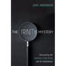 The Trinity Mystery: Discovering the Doctrine of the Trinity and Its Implications