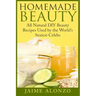 Homemade Beauty: All Natural DIY Beauty Recipes Used by the World's Sexiest Celebs