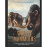 Woolly Mammoths: The History and Legacy of the Most Famous Extinct Elephant Species