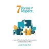 7 Forms of Respect: A Guide to Transforming Your Communication and Relationships at Work