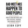 Bad Meetings Happen to Good People: How to Run Meetings That Are Effective, Focused, and Produce Results