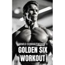 Arnold Schwarzenegger's Golden Six Workout: The Quick Guide to Arnold Schwarzenegger's Golden Six and Timeless Bodybuilding Techniques
