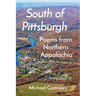 South Of Pittsburgh: Poems from Northern Appalachia