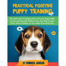 Practical Positive Puppy Training: The Full Guide to Raising Your Awesome Puppy With Loving And Friendly Methods - Your Dog Will Actually Enjoy - Whil