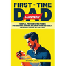 First-Time Dad Mastery: Simple, Proven Strategies for Emotional Bonding, Balancing Work and Family, and Being a Strong, Reliable Rock