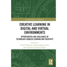 Creative Learning in Digital and Virtual Environments: Opportunities and Challenges of Technology-Enabled Learning and Creativity