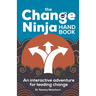 The Change Ninja Handbook: An Interactive Adventure for Leading Change