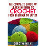The Complete Guide on Learning How to Crochet from Beginner to Expert