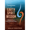 Transmissions of Earth Spirit Wisdom: A Shamanic Way of Seeing, Being and Healing