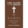The Glory in the Grind: A Thirty-Day Devotional to Help You Grow Closer to Christ by Helping You See His Glory in All Work and to Find the Joy