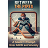 Between the Pipes: A Goalies Triumph Over ADHD and Anxiety
