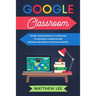 Google Classroom: The best teacher manual to learn how to use digital classroom and organize and improve your online lessons