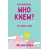 But Seriously, Who Knew?: My Cancer (and other bits) Story