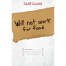 Will Not Work for Food - 9 Big Ideas for Effectively Managing Your Business in an Increasingly Dumb, Distracted & Dishonest America