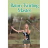 Baton Twirling Master: Baton Twirler - Step by Step Moves & Instructions