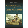 Catholic Pirates and Greek Merchants: A Maritime History of the Early Modern Mediterranean