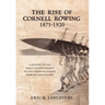 The Rise of Cornell Rowing 1871-1920: A History of the Early Championships of The Intercollegiate Rowing Association