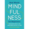 Real World Mindfulness for Beginners: Navigate Daily Life One Practice at a Time