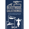 Beastmode Calisthenics: A Simple and Effective Guide to Get Ripped with Bodyweight Training