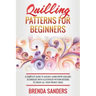 Quilling Patterns For Beginners: A Complete Guide To Quickly Learn Paper Quilling Techniques With Illustrated Pattern Designs To Create All Your Proje