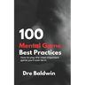 100 Mental Game Best Practices: How To Play The Most Important Game You'll Ever Play