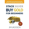 Stack Silver Buy Gold For Beginners: How And Why To Invest In Physical Precious Metals And Protect Your Wealth When The Money Bubble Pops