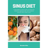 Sinus Diet: A Beginner's 5-Step Guide to Managing Sinusitis Through Diet, With Sample Recipes and a Meal Plan