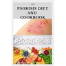 The Psoriasis Diet and Cookbook: Dietary Guide For Preventing and Healing Psoriasis: Includes Delicious Recipe, Meal Plan and Cookbook
