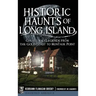 Historic Haunts of Long Island: Ghosts and Legends from the Gold Coast to Montauk Point