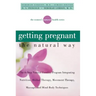 Getting Pregnant the Natural Way: The 6-Step Natural Fertility Program Integrating Nutrition, Herbal Therapy, Movement Therapy, Massage, and Mind-Body