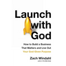 Launch with God: How to Build a Business That Matters and Live Out Your God-Given Purpose