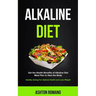 Alkaline Diet: Get the Health Benefits of Alkaline Diet Meal Plan to Heal the Body (Healthy Eating For Optimal Health, Lose Weight)