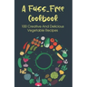 A Fuss-Free Cookbook: 100 Creative And Delicious Vegetable Recipes: Tips For Transitioning To A Vegan Lifestyle