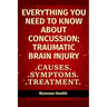 Everything you need to know about Concussion - Traumatic Brain Injury: Causes, Symptoms, Treatment